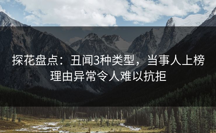 探花盘点：丑闻3种类型，当事人上榜理由异常令人难以抗拒