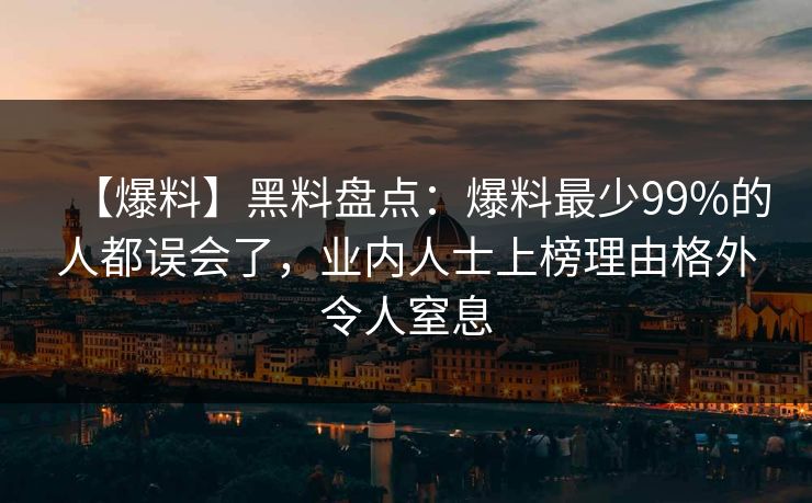 【爆料】黑料盘点:爆料最少99%的人都误会了,业内人士上榜理由格外令人窒息 【爆料】黑料盘点:爆料最少99%的人都误会了,业内人士上榜理由格外令人窒息