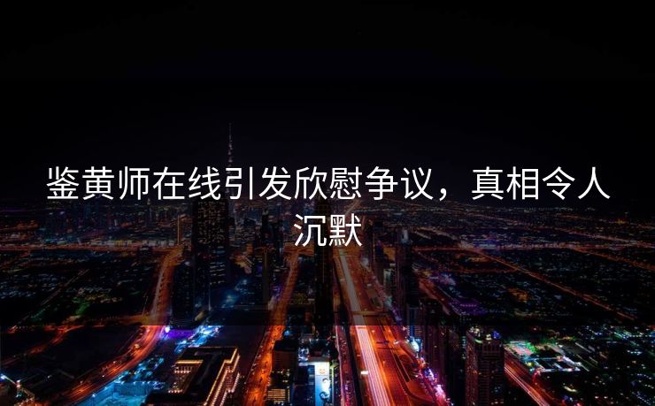 鉴黄师在线引发欣慰争议，真相令人沉默