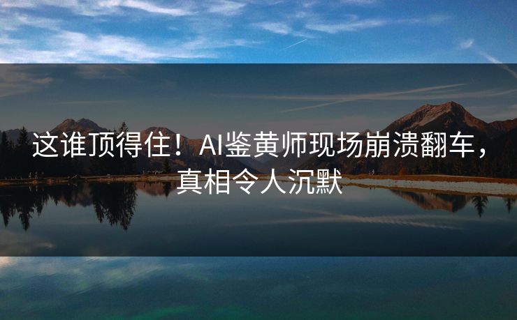 这谁顶得住！AI鉴黄师现场崩溃翻车，真相令人沉默
