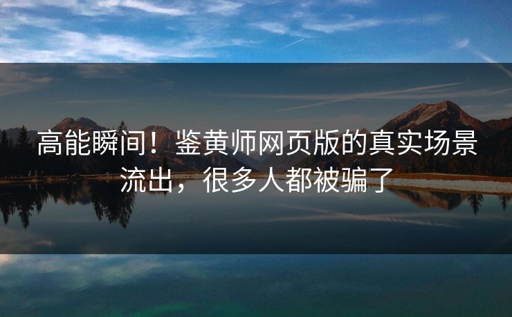 高能瞬间！鉴黄师网页版的真实场景流出，很多人都被骗了
