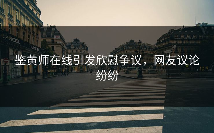 鉴黄师在线引发欣慰争议，网友议论纷纷