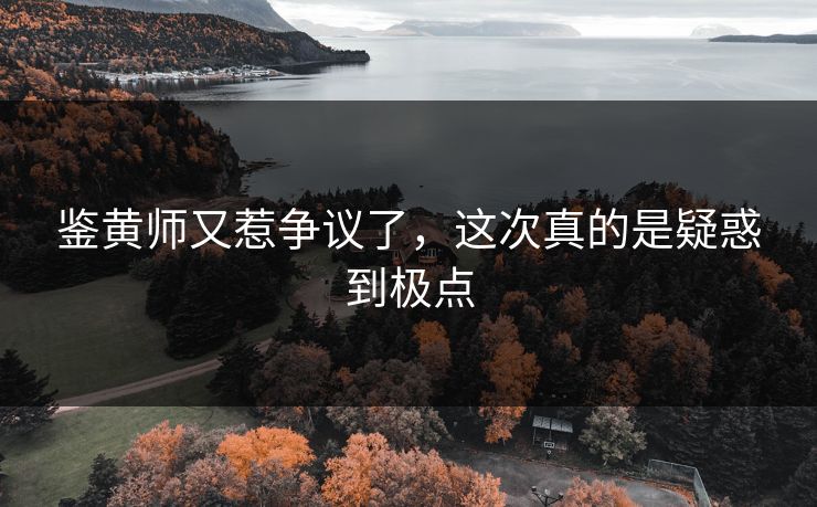 鉴黄师又惹争议了，这次真的是疑惑到极点