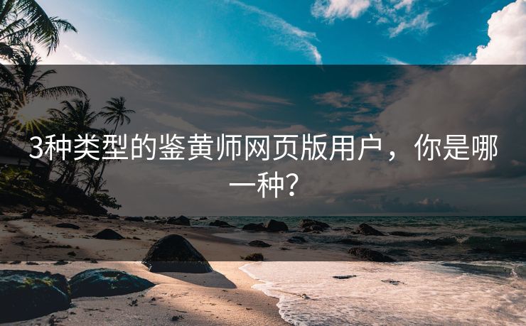 3种类型的鉴黄师网页版用户，你是哪一种？