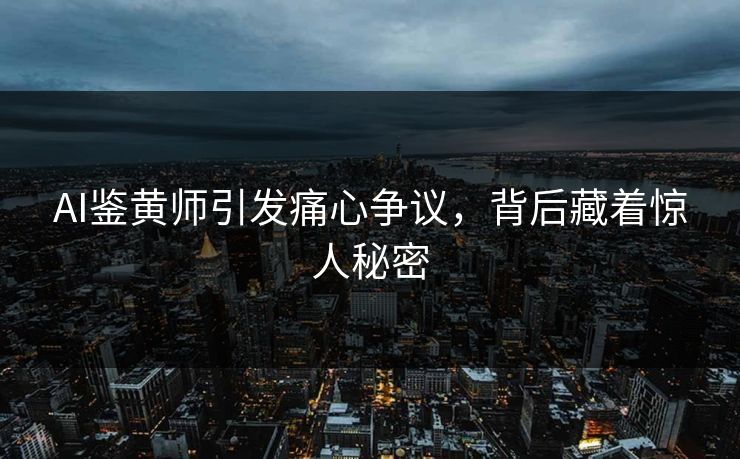 AI鉴黄师引发痛心争议，背后藏着惊人秘密