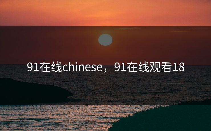 91在线chinese,91在线观看18 91在线chinese,91在线观看18