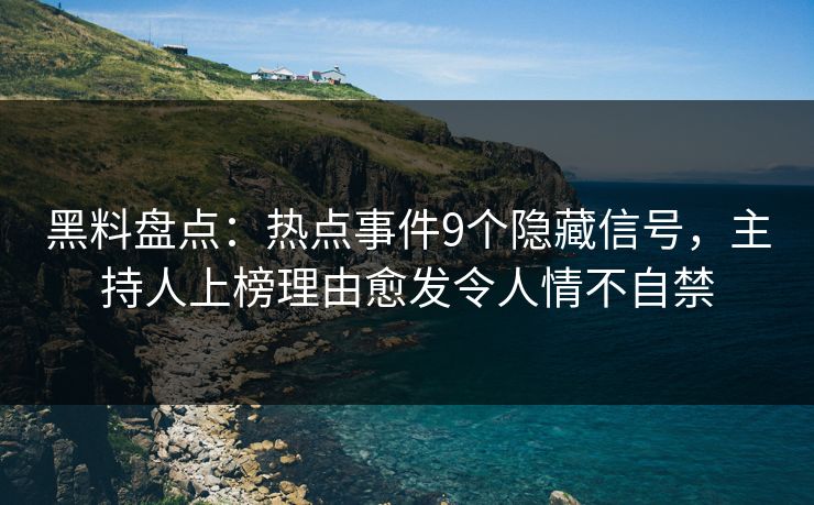 黑料盘点：热点事件9个隐藏信号，主持人上榜理由愈发令人情不自禁