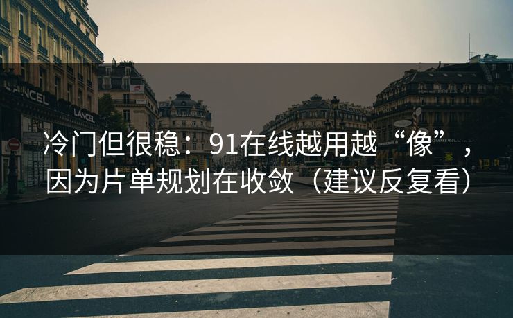冷门但很稳:91在线越用越“像”,因为片单规划在收敛(建议反复看) 冷门但很稳:91在线越用越“像”,因为片单规划在收敛(建议反复看)